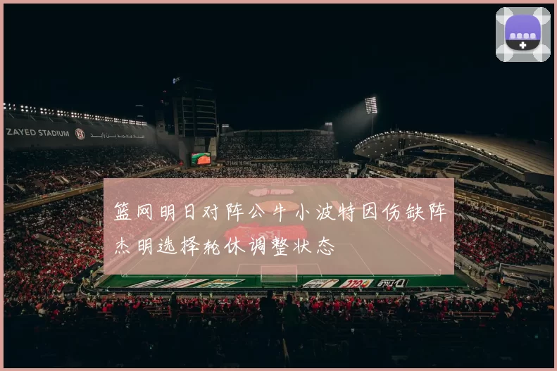 篮网明日对阵公牛小波特因伤缺阵杰明选择轮休调整状态