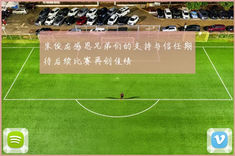 朱俊龙感恩兄弟们的支持与信任期待后续比赛再创佳绩
